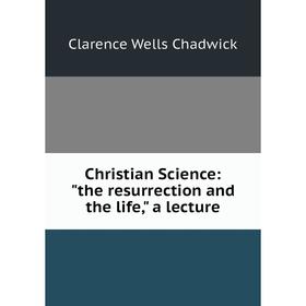 

Книга Christian Science: the resurrection and the life, a lecture