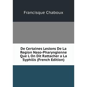 

Книга De Certaines Lesions De La Region Naso-Pharyngienne Que L On Dit Rattacher a La Syphilis (French Edition)
