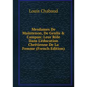 

Книга Mesdames De Maintenon, De Genlis & Campan: Leur Rôle Dans L'éducation Chrétienne De La Femme