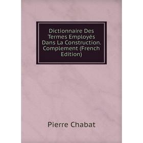 

Книга Dictionnaire Des Termes Employés Dans La Construction. Complement (French Edition)