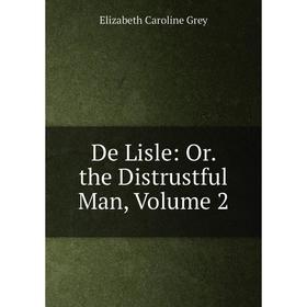 

Книга De Lisle: Or. the Distrustful Man, Volume 2