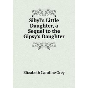 

Книга Sibyl's Little Daughter, a Sequel to the Gipsy's Daughter