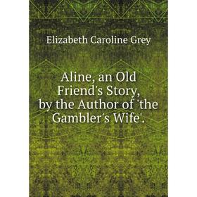 

Книга Aline, an Old Friend's Story, by the Author of 'the Gambler's Wife'.