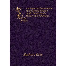 

Книга An Impartial Examination of the Second Volume of Mr. Daniel Neal's History of the Puritans.