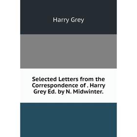 

Книга Selected Letters from the Correspondence of. Harry Grey Ed. by N. Midwinter.