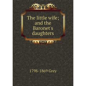

Книга The little wife; and the Baronet's daughters