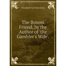

Книга The Bosom Friend, by the Author of 'the Gambler's Wife'.