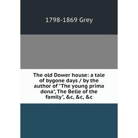 

Книга The old Dower house: a tale of bygone days / by the author of The young prima dona, The Belle of the family