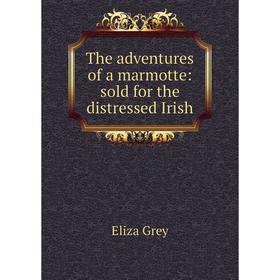 

Книга The adventures of a marmotte: sold for the distressed Irish