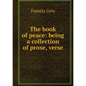 

Книга The book of peace: being a collection of prose, verse