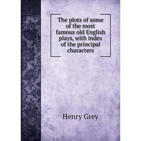 

Книга The plots of some of the most famous old English plays, with index of the principal characters