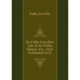 

Книга Sir Fulke Greville's Life of Sir Philip Sidney: Etc., First Published 1652