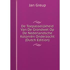 

Книга De Toepasselijkheid Van De Grondwet Op De Nederlandsche Koloniën Onderzocht (Dutch Edition)