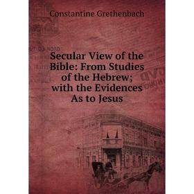 

Книга Secular View of the Bible: From Studies of the Hebrew; with the Evidences As to Jesus