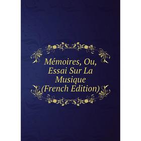 

Книга Mémoires, Ou, Essai Sur La Musique