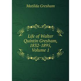 

Книга Life of Walter Quintin Gresham, 1832-1895, Volume 1