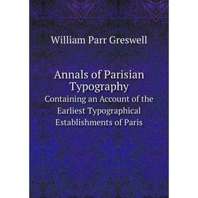 

Книга Annals of Parisian TypographyContaining an Account of the Earliest Typographical Establishments of Paris