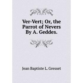 

Книга Ver-Vert; Or, the Parrot of Nevers By A. Geddes.