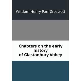 

Книга Chapters on the early history of Glastonbury Abbey