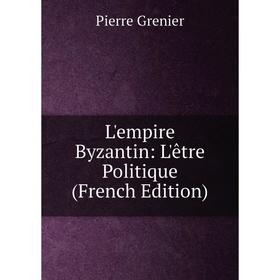 

Книга L'empire Byzantin: L'être Politique