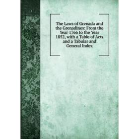 

Книга The Laws of Grenada and the Grenadines: From the Year 1766 to the Year 1852, with a Table of Acts and a Tabular and General Index