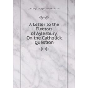 

Книга A Letter to the Electors of Aylesbury, On the Catholick Question