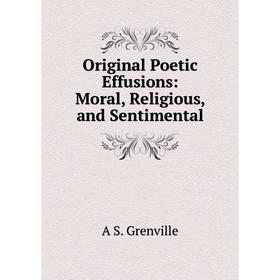 

Книга Original Poetic Effusions: Moral, Religious, and Sentimental