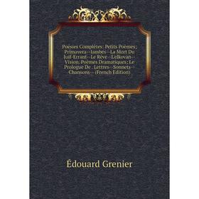 

Книга Poésies Complêtes: Petits Poèmes; Primavera-Iambes-La Mort Du Juif-Errant-Le Rêve-L'elkovan-Vision. Poèmes Dramatiques; Le Prologue De. Lettres-
