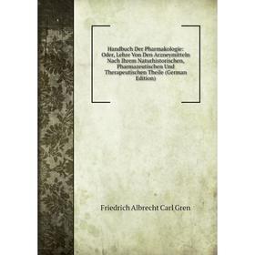 

Книга Handbuch Der Pharmakologie: Oder, Lehre Von Den Arzneymitteln Nach Ihrem Naturhistorischen, Pharmazeutischen Und Therapeutischen Theile (German