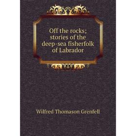

Книга Off the rocks; stories of the deep-sea fisherfolk of Labrador