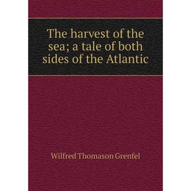 

Книга The harvest of the sea; a tale of both sides of the Atlantic