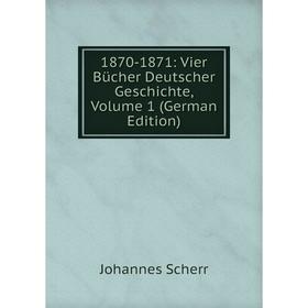 

Книга 1870-1871: Vier Bücher Deutscher Geschichte, Volume 1 (German Edition)