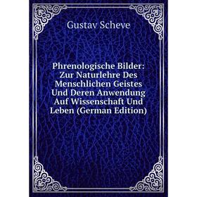 

Книга Phrenologische Bilder: Zur Naturlehre Des Menschlichen Geistes Und Deren Anwendung Auf Wissenschaft Und Leben