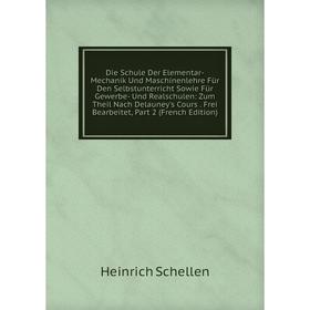 

Книга Die Schule Der Elementar-Mechanik Und Maschinenlehre Für Den Selbstunterricht Sowie Für Gewerbe- Und Realschulen: Zum Theil Nach Delauney's Cour