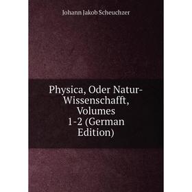

Книга Physica, Oder Natur-Wissenschafft, Volumes 1-2 (German Edition)