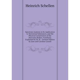 

Книга Spectrum Analysis in Its Application to Terrestrial Substances, and the Physical Constitution of the Heavenly Bodies: Familiarly Explained by Dr