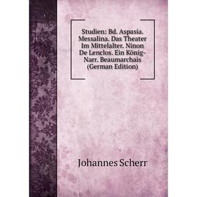 

Книга Studien: Bd. Aspasia. Messalina. Das Theater Im Mittelalter. Ninon De Lenclos. Ein König-Narr. Beaumarchais