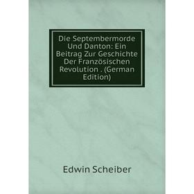 

Книга Die Septembermorde Und Danton: Ein Beitrag Zur Geschichte Der Französischen Revolution. (German Edition)