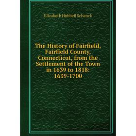 

Книга The History of Fairfield, Fairfield County, Connecticut, from the Settlement of the Town in 1639 to 1818