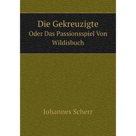 

Книга Die GekreuzigteOder Das Passionsspiel Von Wildisbuch