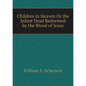 

Книга Children in Heaven Or the Infant Dead Redeemed by the Blood of Jesus
