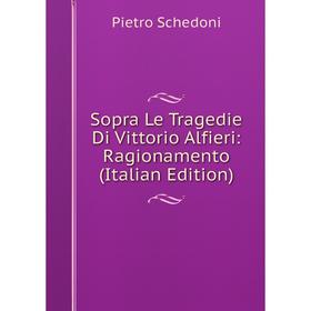 

Книга Sopra Le Tragedie Di Vittorio Alfieri: Ragionamento (Italian Edition)