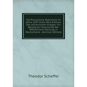 

Книга Die Preussische Publizistik Im Jahre 1859 Unter Dem Einfluss Des Italienischen Krieges: Ein Beitrag Zur Geschichte Der Öffentlichen Meinung in D