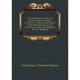 

Книга An Introduction to the Use of the Mouth-Blowpipe. to Which Is Added a Description of the Blowpipe Characters of the More Important Minerals, by