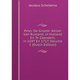 

Книга Peter De Groote: Keizer Van Rusland, in Holland En Te Zaandam, in 1697 En 1717, Volume 1 (Dutch Edition)