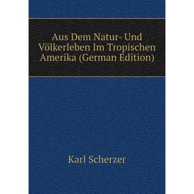 

Книга Aus Dem Natur- Und Völkerleben Im Tropischen Amerika (German Edition)