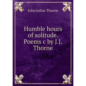 

Книга Humble hours of solitude. Poems c by J.J. Thorne