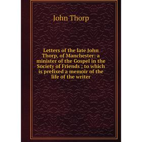 

Книга Letters of the late John Thorp, of Manchester: a minister of the Gospel in the Society of Friends; to which is prefixed a memoir of the life of
