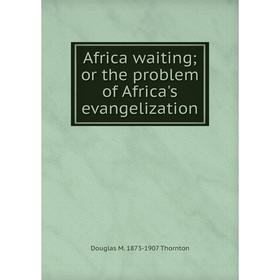 

Книга Africa waiting; or the problem of Africa's evangelization
