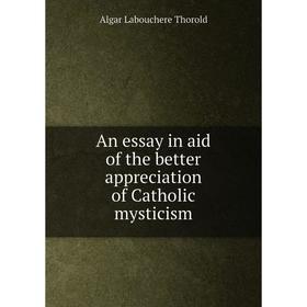 

Книга An essay in aid of the better appreciation of Catholic mysticism